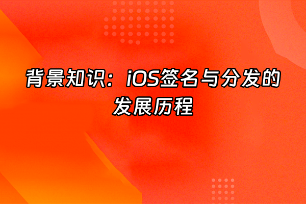 +背景知识：iOS签名与分发的发展历程+