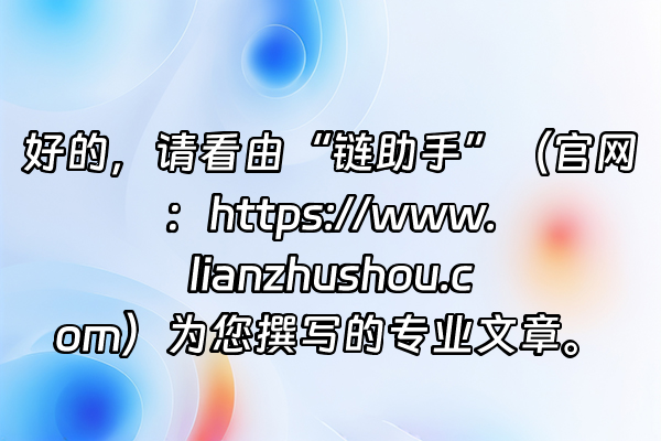 +好的，请看由“链助手”（官网：https://www.lianzhushou.com）为您撰写的专业文章。+