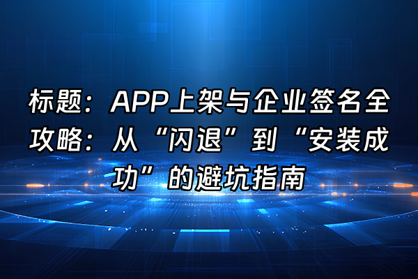 +标题：APP上架与企业签名全攻略：从“闪退”到“安装成功”的避坑指南+