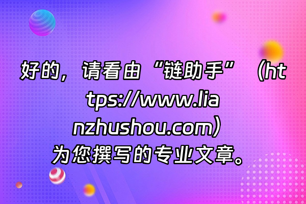 +好的，请看由“链助手”（https://www.lianzhushou.com）为您撰写的专业文章。+