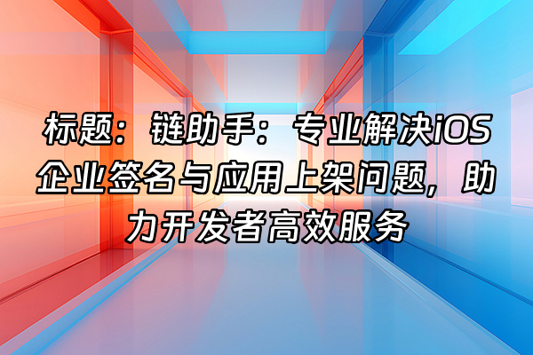 +标题：链助手：专业解决iOS企业签名与应用上架问题，助力开发者高效服务+