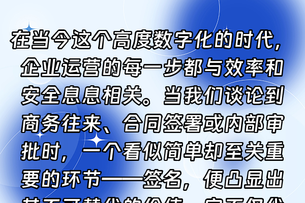 +在当今这个高度数字化的时代，企业运营的每一步都与效率和安全息息相关。当我们谈论到商务往来、合同签署或内部审批时，一个看似简单却至关重要的环节——签名，便凸显出其不可替代的价值。它不仅代表了个人的身份认同，更是法律效力的核心载体。然而，传统的纸质签名流程往往伴随着繁琐、延迟与潜在的风险，这正是众多企业寻求数字化转型的突破口。+