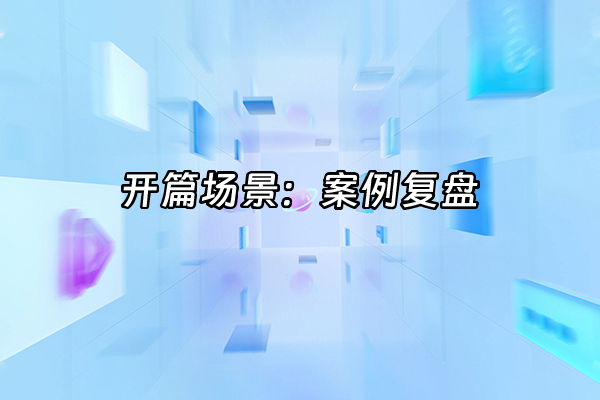 +开篇场景：案例复盘+