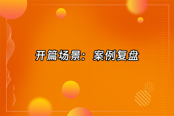 +开篇场景：案例复盘+