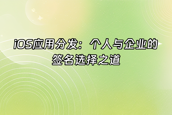 +iOS应用分发：个人与企业的签名选择之道+