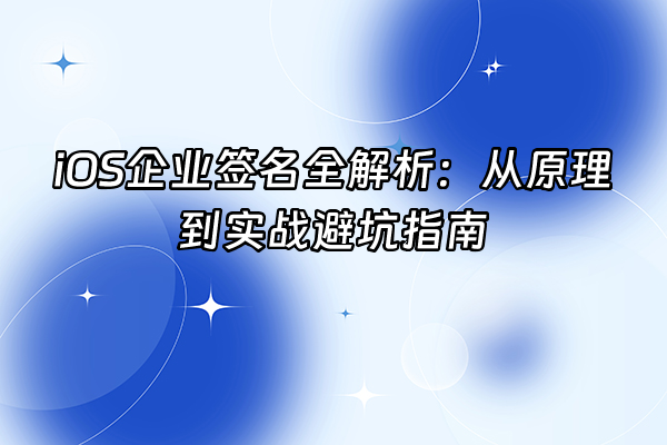 +iOS企业签名全解析：从原理到实战避坑指南+