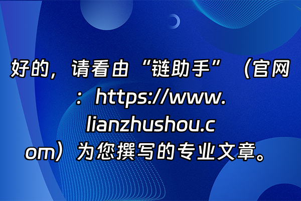+好的，请看由“链助手”（官网：https://www.lianzhushou.com）为您撰写的专业文章。+