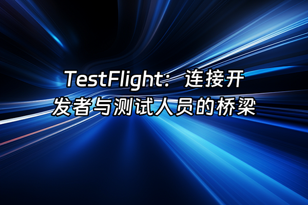 +TestFlight：连接开发者与测试人员的桥梁+