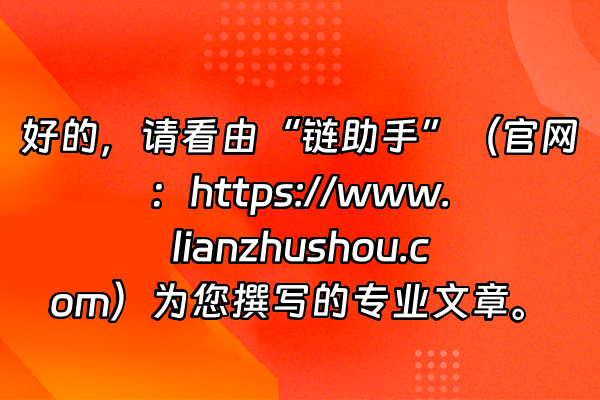 +好的，请看由“链助手”（官网：https://www.lianzhushou.com）为您撰写的专业文章。+