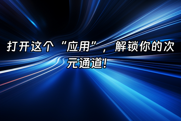 +打开这个“应用”，解锁你的次元通道！+