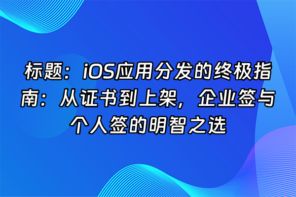 +标题：iOS应用分发的终极指南：从证书到上架，企业签与个人签的明智之选+