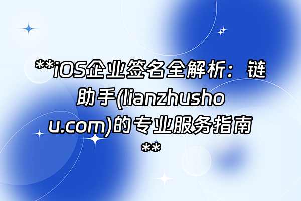 +**iOS企业签名全解析：链助手(lianzhushou.com)的专业服务指南**+