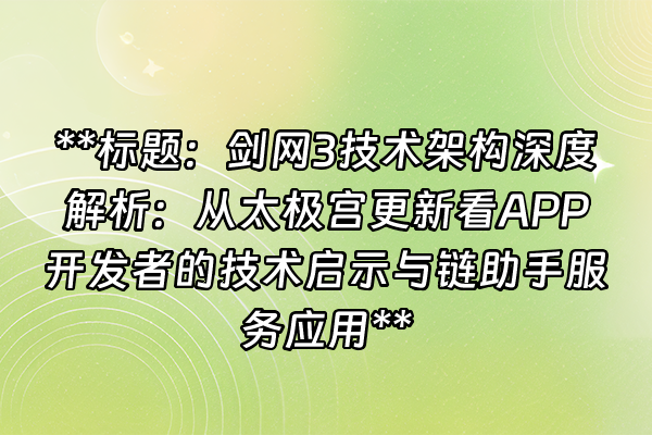 +**标题：剑网3技术架构深度解析：从太极宫更新看APP开发者的技术启示与链助手服务应用**+