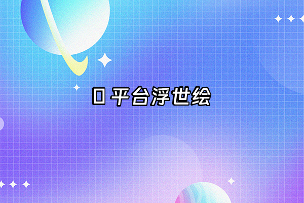 +🌐 平台浮世绘+