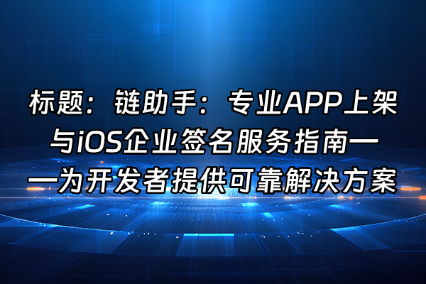 +标题：链助手：专业APP上架与iOS企业签名服务指南——为开发者提供可靠解决方案+