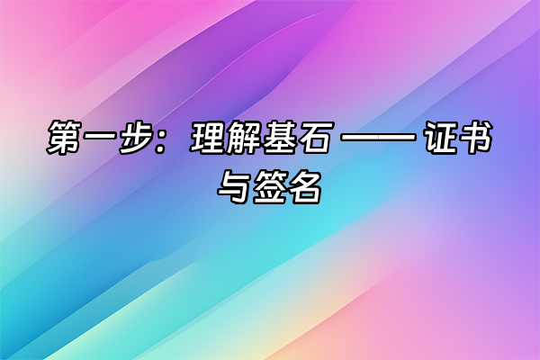 +第一步：理解基石 —— 证书与签名+