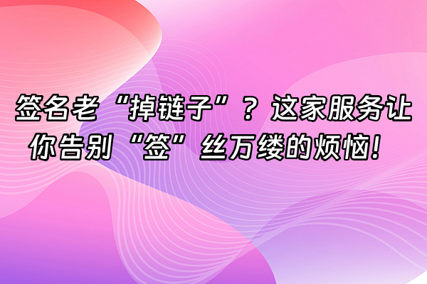 +签名老“掉链子”？这家服务让你告别“签”丝万缕的烦恼！+