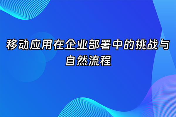 +移动应用在企业部署中的挑战与自然流程+
