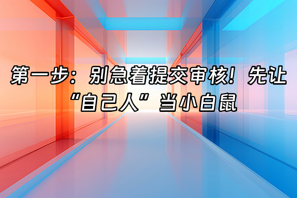 +第一步：别急着提交审核！先让“自己人”当小白鼠+