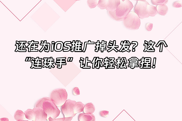 +还在为iOS推广掉头发？这个“连珠手”让你轻松拿捏！+