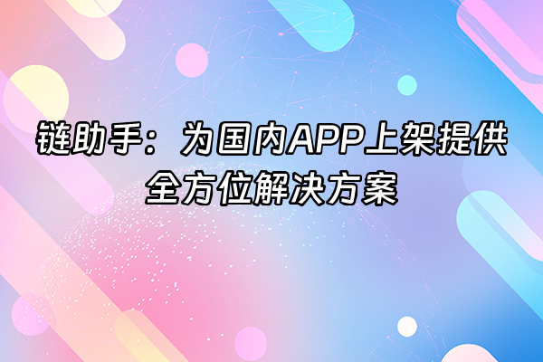 +链助手：为国内APP上架提供全方位解决方案+