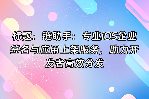 +标题：链助手：专业iOS企业签名与应用上架服务，助力开发者高效分发+