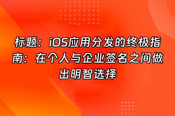 +标题：iOS应用分发的终极指南：在个人与企业签名之间做出明智选择+