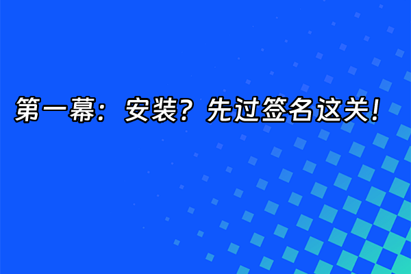 +第一幕：安装？先过签名这关！+