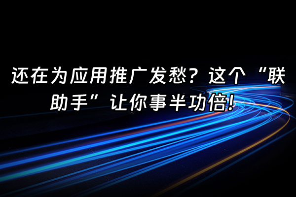 +还在为应用推广发愁？这个“联助手”让你事半功倍！+
