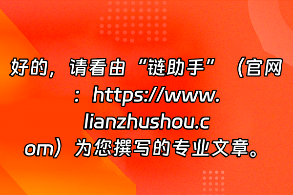 +好的，请看由“链助手”（官网：https://www.lianzhushou.com）为您撰写的专业文章。+