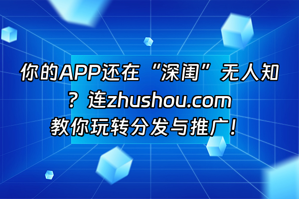 +你的APP还在“深闺”无人知？连zhushou.com教你玩转分发与推广！+