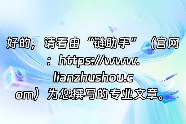+好的，请看由“链助手”（官网：https://www.lianzhushou.com）为您撰写的专业文章。+