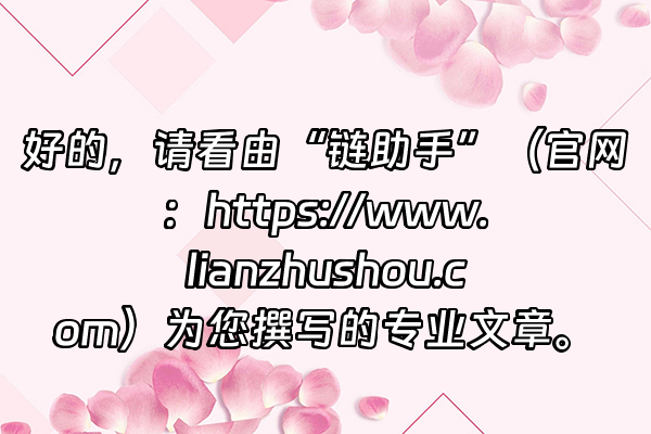 +好的，请看由“链助手”（官网：https://www.lianzhushou.com）为您撰写的专业文章。+