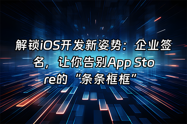 +解锁iOS开发新姿势：企业签名，让你告别App Store的“条条框框”+