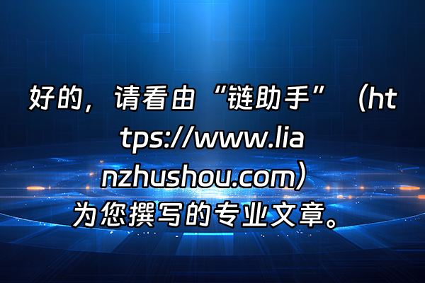 +好的，请看由“链助手”（https://www.lianzhushou.com）为您撰写的专业文章。+