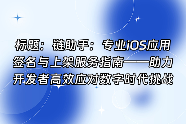 +标题：链助手：专业iOS应用签名与上架服务指南——助力开发者高效应对数字时代挑战+
