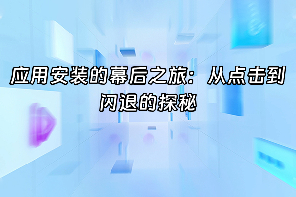 +应用安装的幕后之旅：从点击到闪退的探秘+