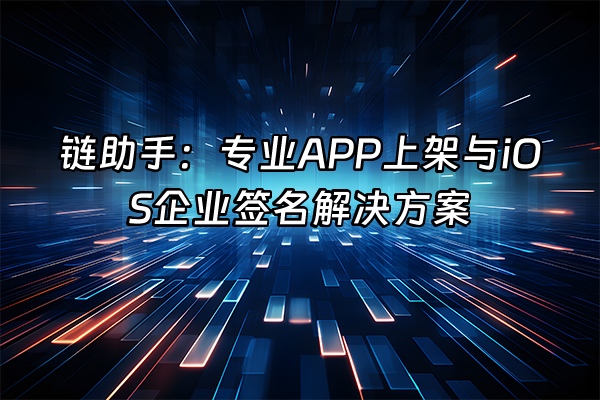 +链助手：专业APP上架与iOS企业签名解决方案+