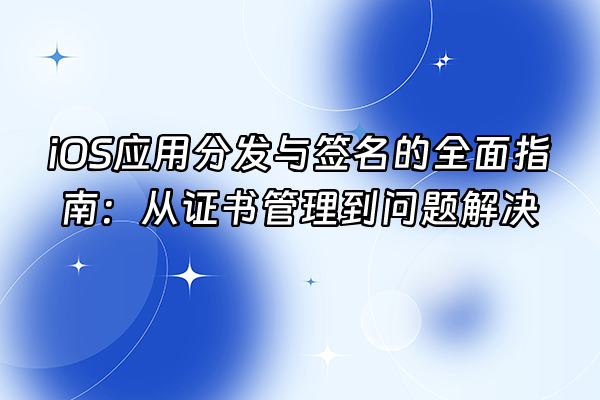 +iOS应用分发与签名的全面指南：从证书管理到问题解决+