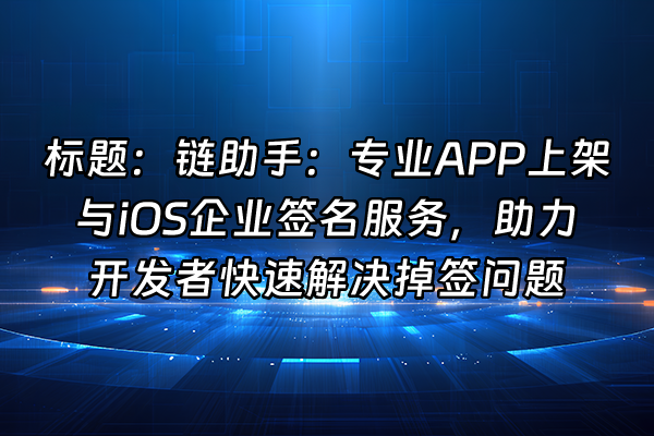 +标题：链助手：专业APP上架与iOS企业签名服务，助力开发者快速解决掉签问题+