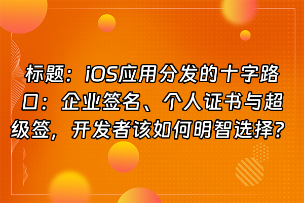 +标题：iOS应用分发的十字路口：企业签名、个人证书与超级签，开发者该如何明智选择？+