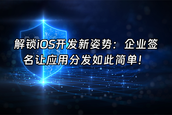 +解锁iOS开发新姿势：企业签名让应用分发如此简单！+