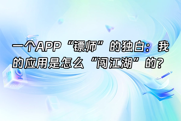 +一个APP“镖师”的独白：我的应用是怎么“闯江湖”的？+