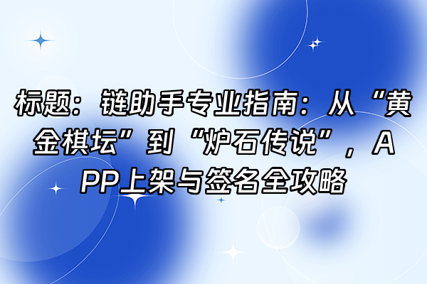 +标题：链助手专业指南：从“黄金棋坛”到“炉石传说”，APP上架与签名全攻略+