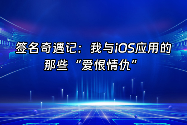 +签名奇遇记：我与iOS应用的那些“爱恨情仇”+