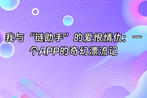 +我与“链助手”的爱恨情仇：一个APP的奇幻漂流记+