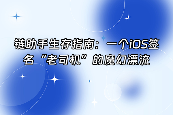 +链助手生存指南：一个iOS签名“老司机”的魔幻漂流+