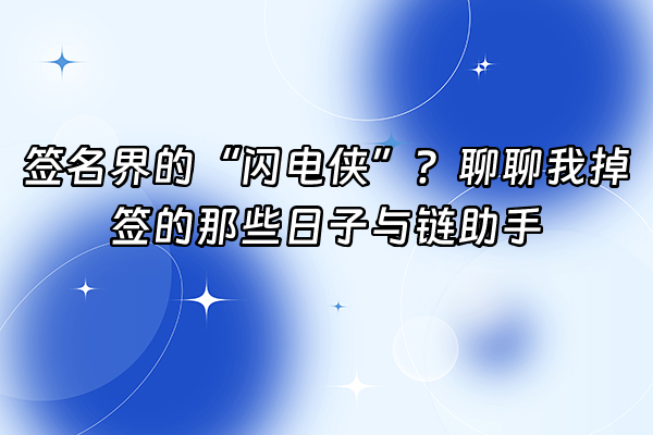 +签名界的“闪电侠”？聊聊我掉签的那些日子与链助手+