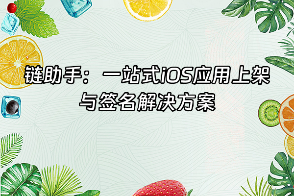 +链助手：一站式iOS应用上架与签名解决方案+