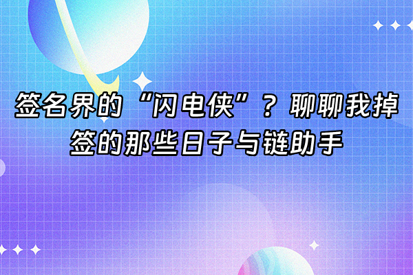 +签名界的“闪电侠”？聊聊我掉签的那些日子与链助手+